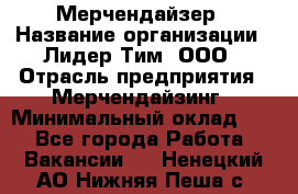 Мерчендайзер › Название организации ­ Лидер Тим, ООО › Отрасль предприятия ­ Мерчендайзинг › Минимальный оклад ­ 1 - Все города Работа » Вакансии   . Ненецкий АО,Нижняя Пеша с.